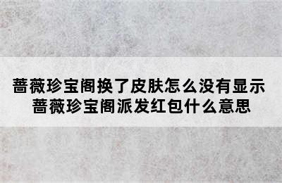 蔷薇珍宝阁换了皮肤怎么没有显示 蔷薇珍宝阁派发红包什么意思